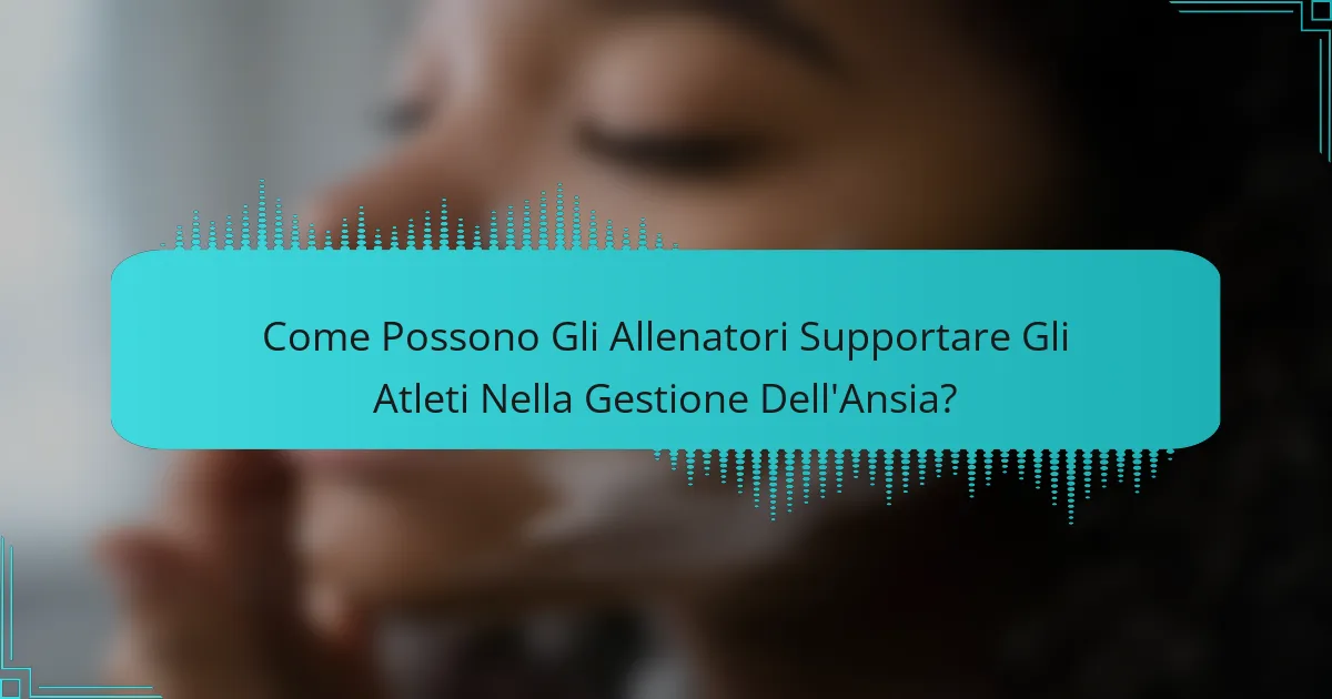 Come Possono Gli Allenatori Supportare Gli Atleti Nella Gestione Dell'Ansia?