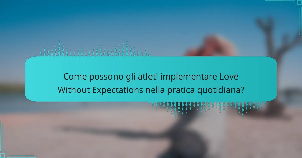 Come possono gli atleti implementare Love Without Expectations nella pratica quotidiana?