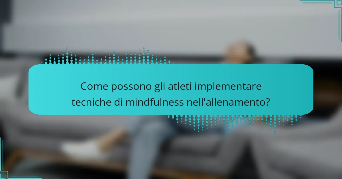 Come possono gli atleti implementare tecniche di mindfulness nell'allenamento?
