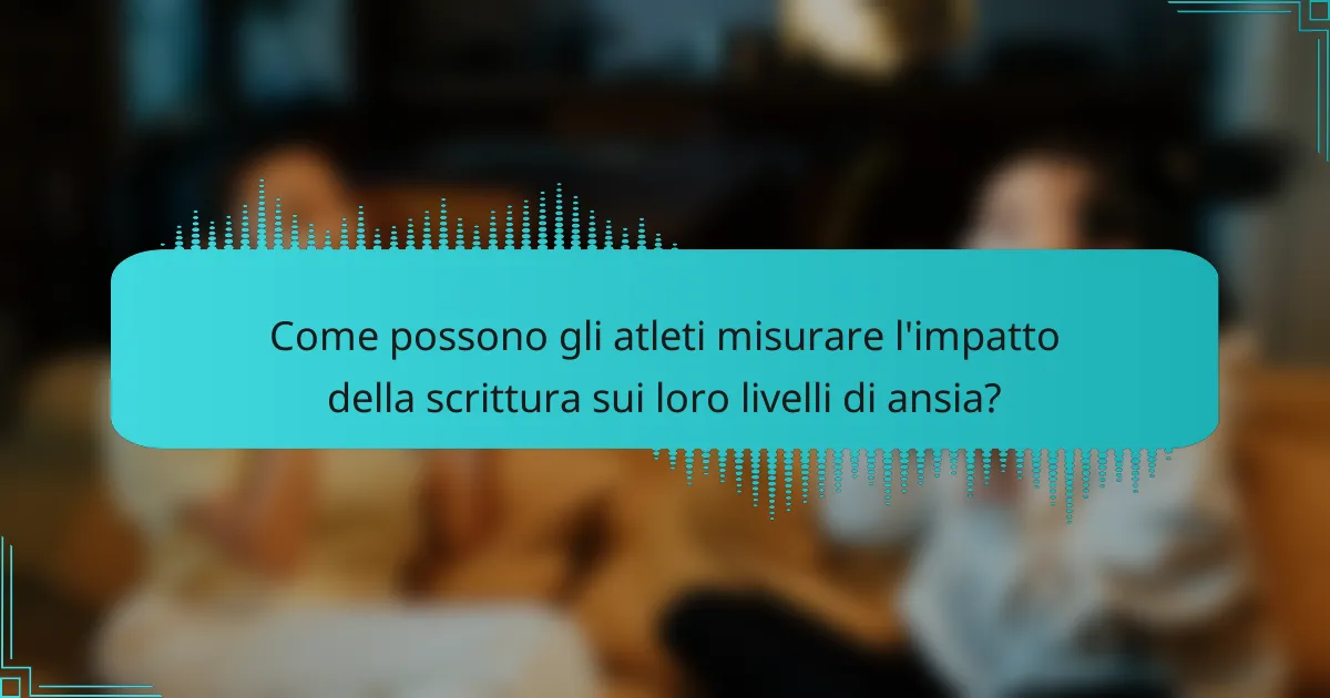 Come possono gli atleti misurare l'impatto della scrittura sui loro livelli di ansia?