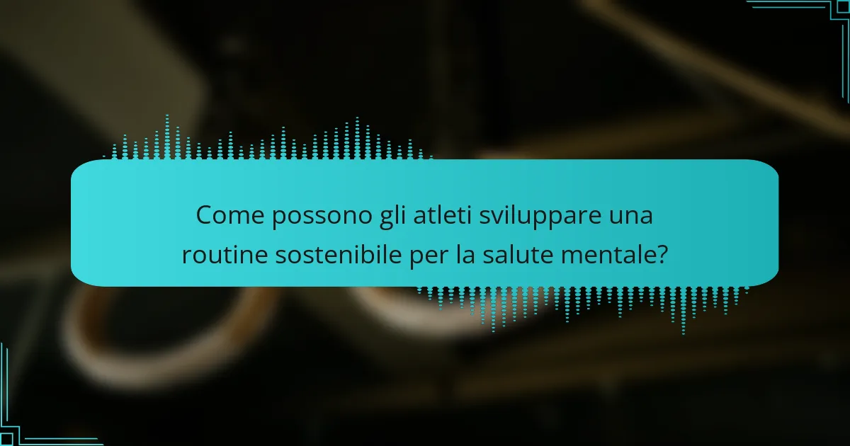 Come possono gli atleti sviluppare una routine sostenibile per la salute mentale?