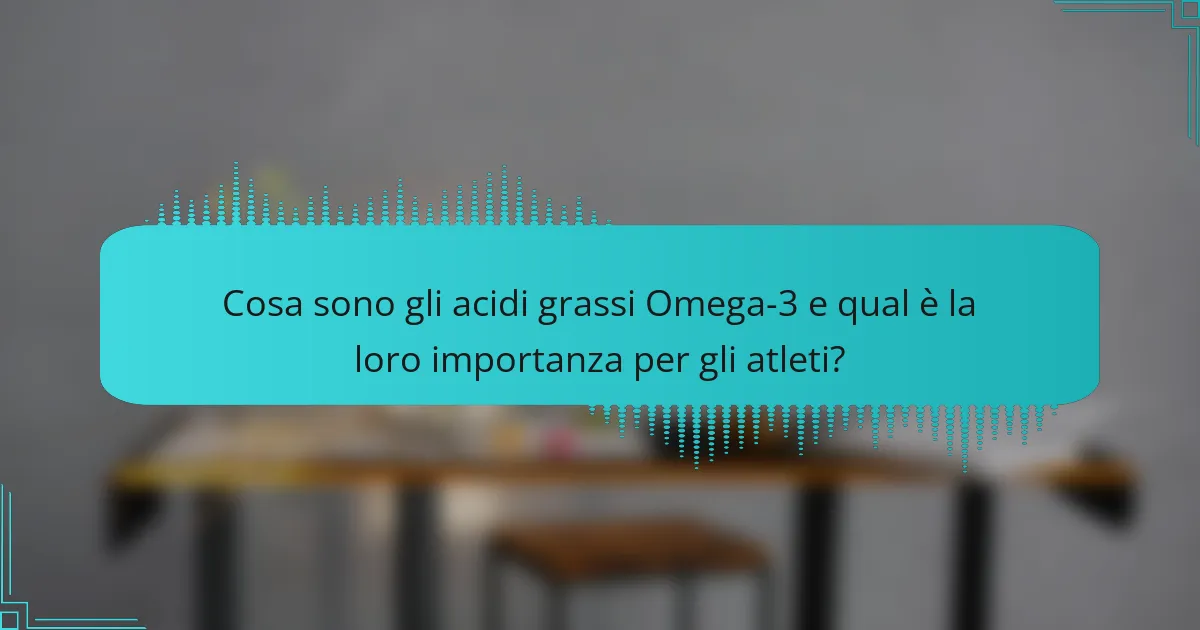 Cosa sono gli acidi grassi Omega-3 e qual è la loro importanza per gli atleti?