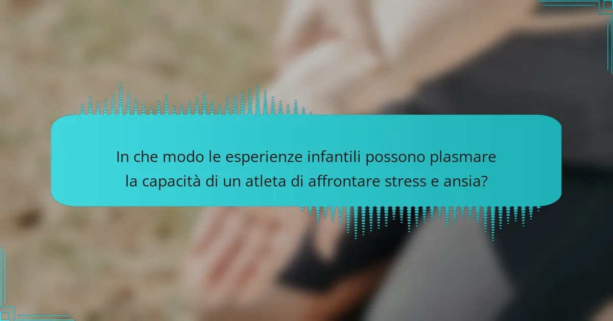 In che modo le esperienze infantili possono plasmare la capacità di un atleta di affrontare stress e ansia?