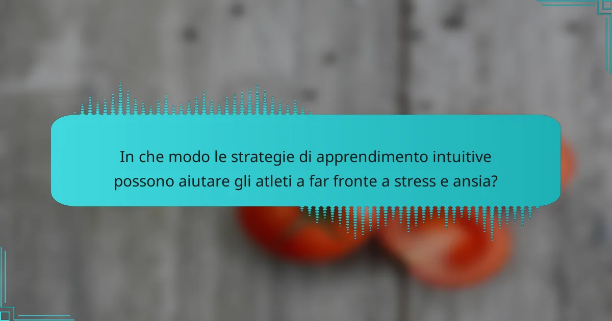 In che modo le strategie di apprendimento intuitive possono aiutare gli atleti a far fronte a stress e ansia?