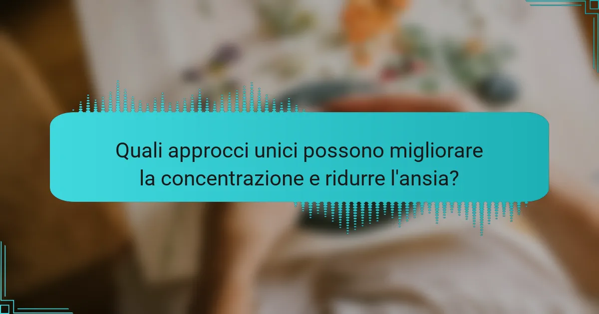 Quali approcci unici possono migliorare la concentrazione e ridurre l'ansia?