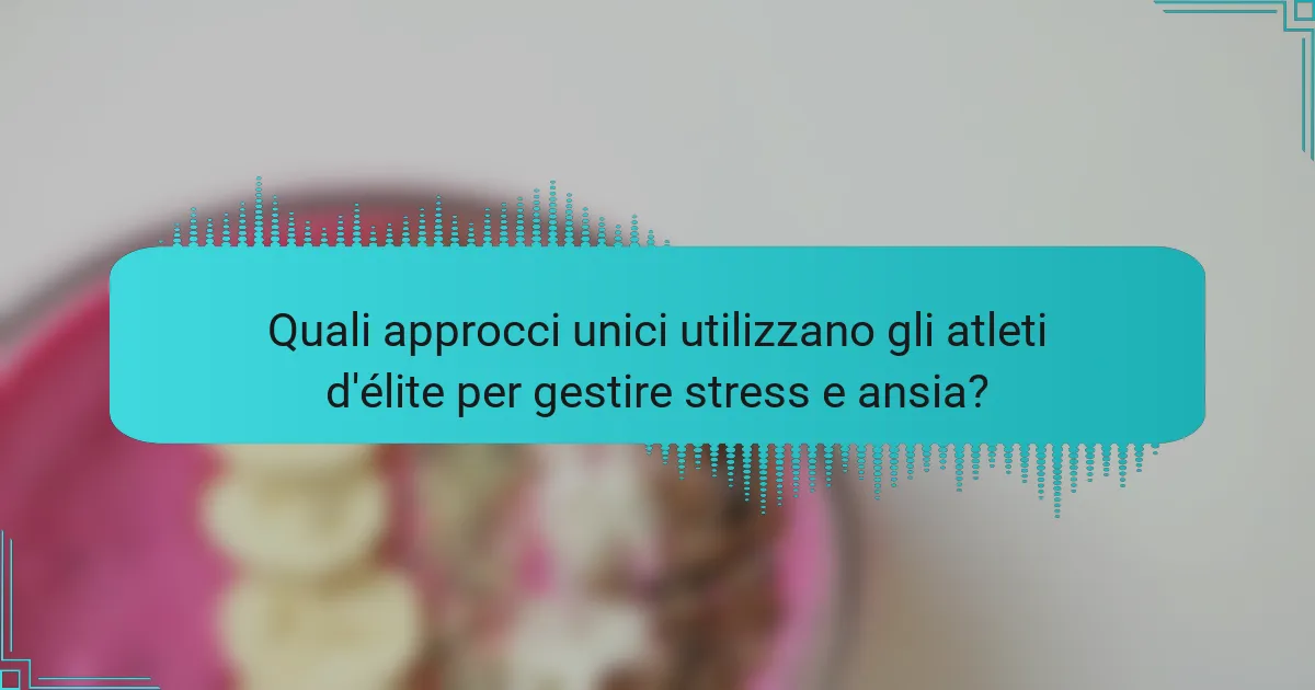 Quali approcci unici utilizzano gli atleti d'élite per gestire stress e ansia?