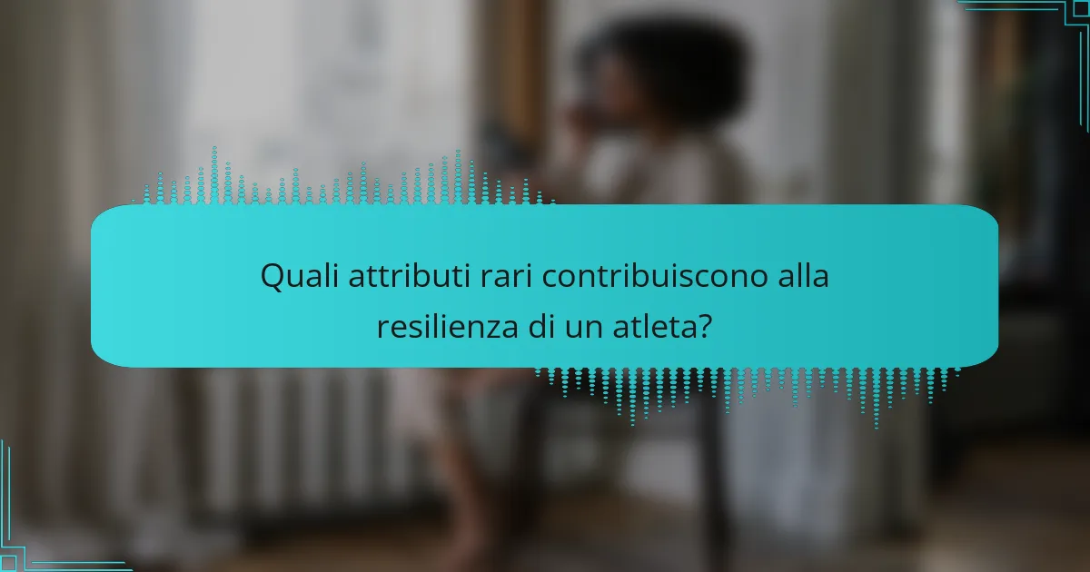 Quali attributi rari contribuiscono alla resilienza di un atleta?