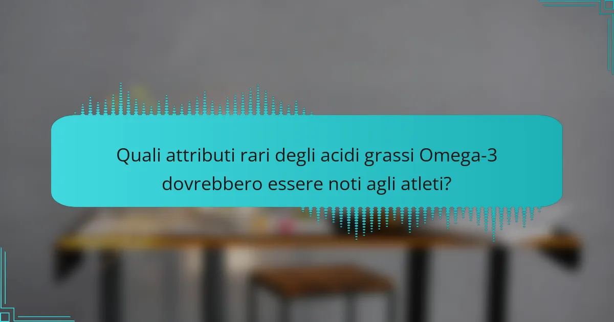 Quali attributi rari degli acidi grassi Omega-3 dovrebbero essere noti agli atleti?