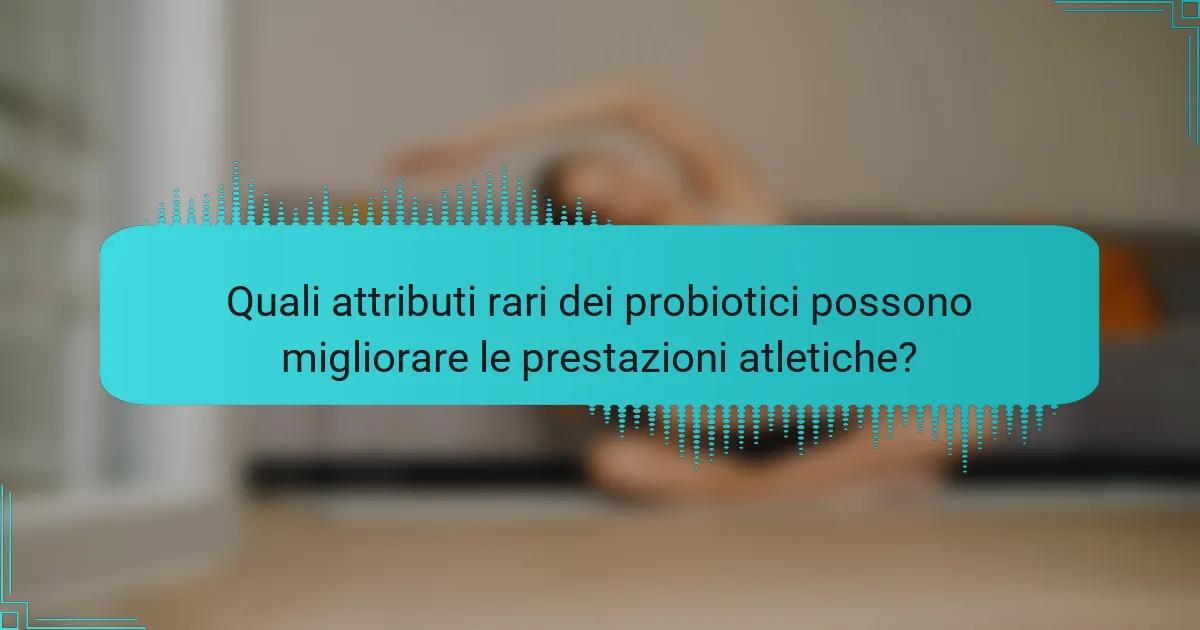 Quali attributi rari dei probiotici possono migliorare le prestazioni atletiche?
