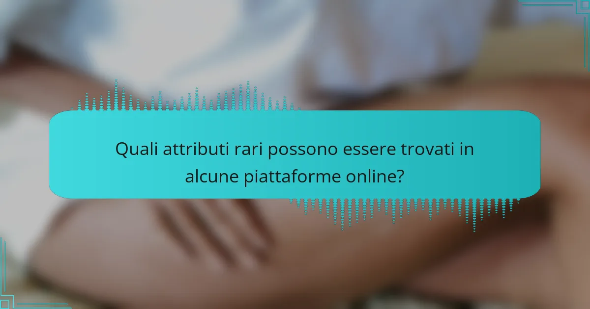 Quali attributi rari possono essere trovati in alcune piattaforme online?