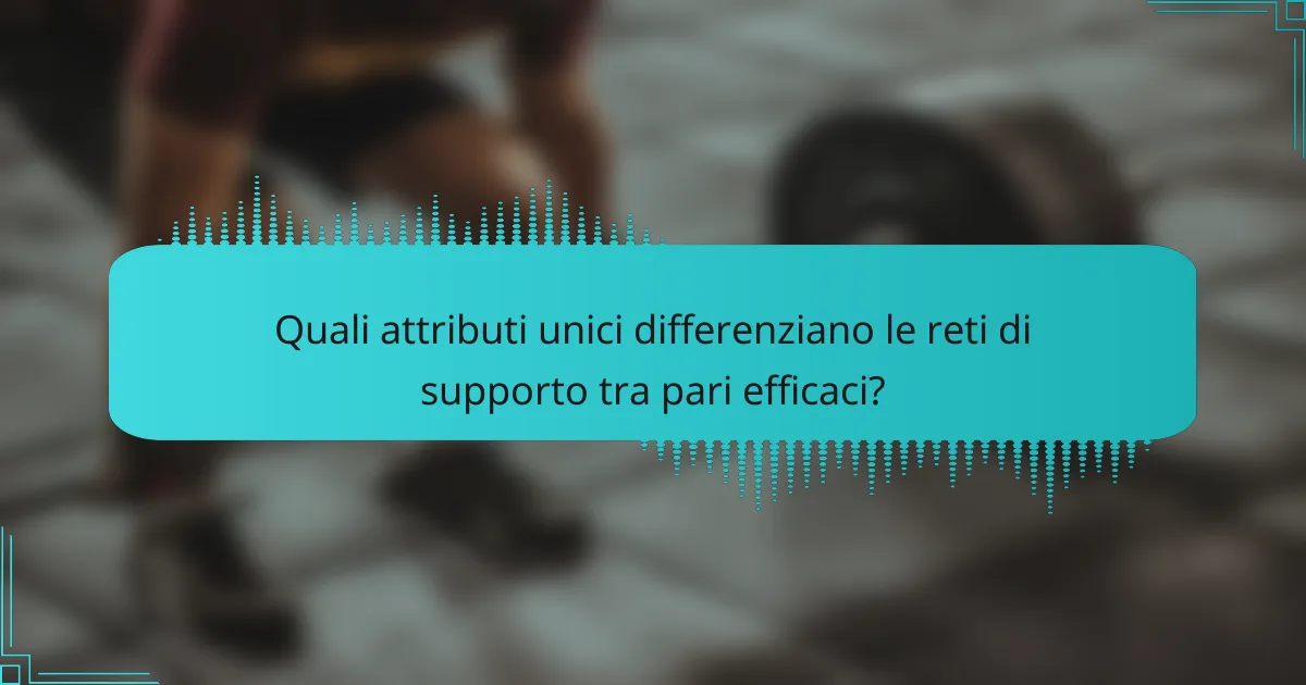 Quali attributi unici differenziano le reti di supporto tra pari efficaci?