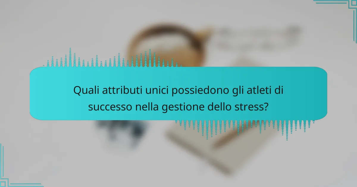 Quali attributi unici possiedono gli atleti di successo nella gestione dello stress?