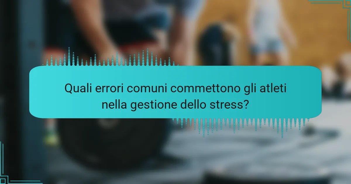 Quali errori comuni commettono gli atleti nella gestione dello stress?