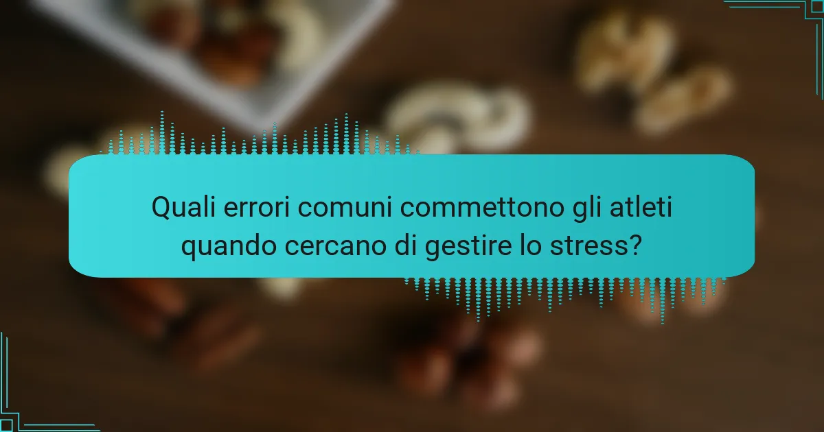 Quali errori comuni commettono gli atleti quando cercano di gestire lo stress?