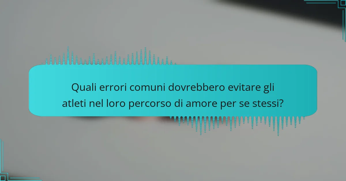 Quali errori comuni dovrebbero evitare gli atleti nel loro percorso di amore per se stessi?