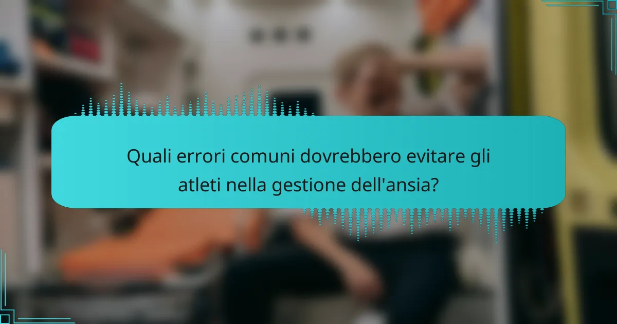Quali errori comuni dovrebbero evitare gli atleti nella gestione dell'ansia?