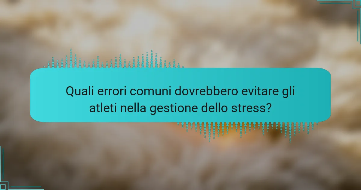 Quali errori comuni dovrebbero evitare gli atleti nella gestione dello stress?