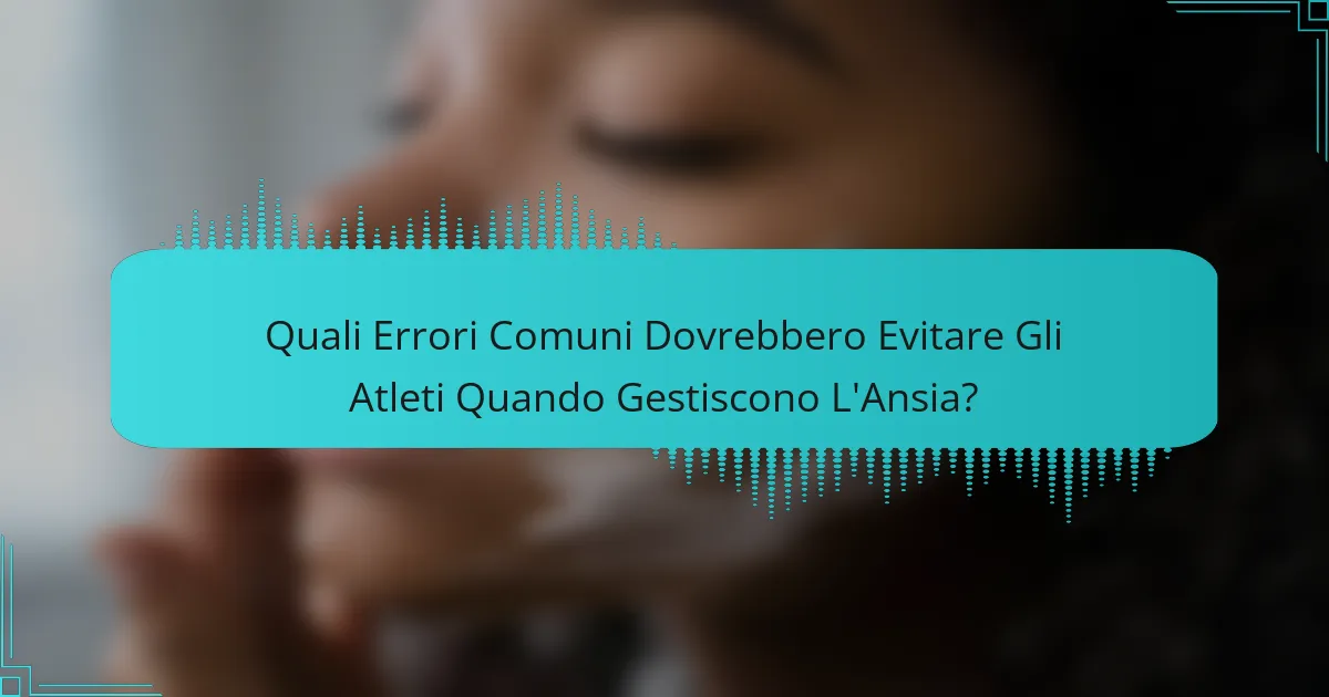 Quali Errori Comuni Dovrebbero Evitare Gli Atleti Quando Gestiscono L'Ansia?