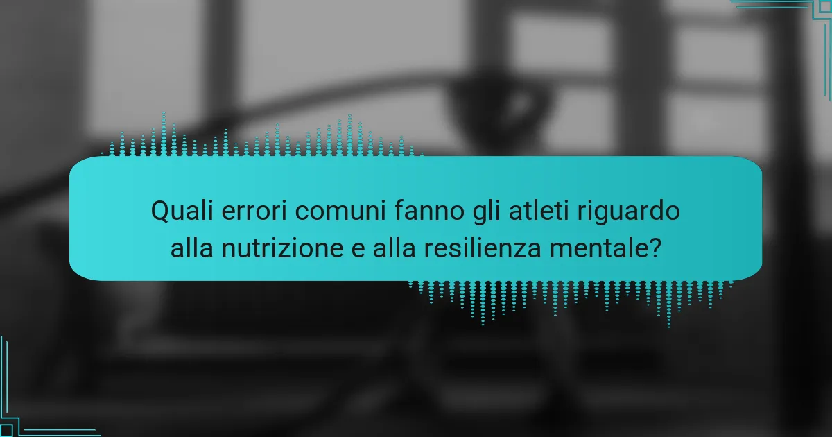 Quali errori comuni fanno gli atleti riguardo alla nutrizione e alla resilienza mentale?