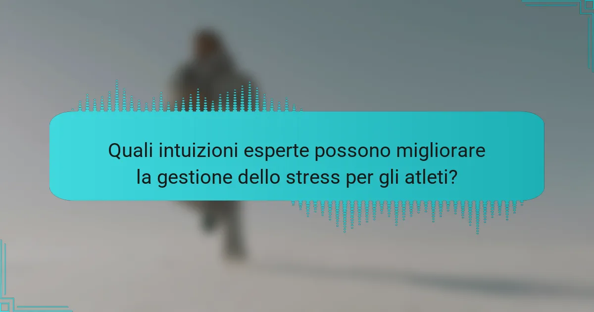 Quali intuizioni esperte possono migliorare la gestione dello stress per gli atleti?