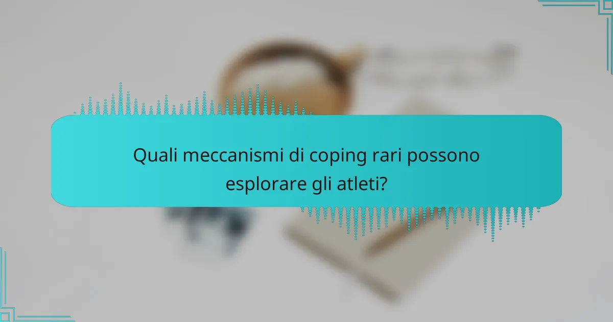 Quali meccanismi di coping rari possono esplorare gli atleti?