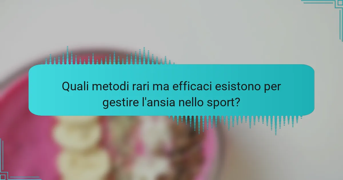 Quali metodi rari ma efficaci esistono per gestire l'ansia nello sport?