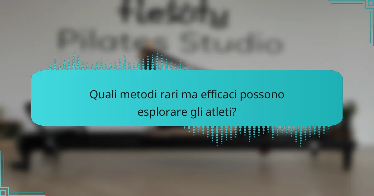 Quali metodi rari ma efficaci possono esplorare gli atleti?