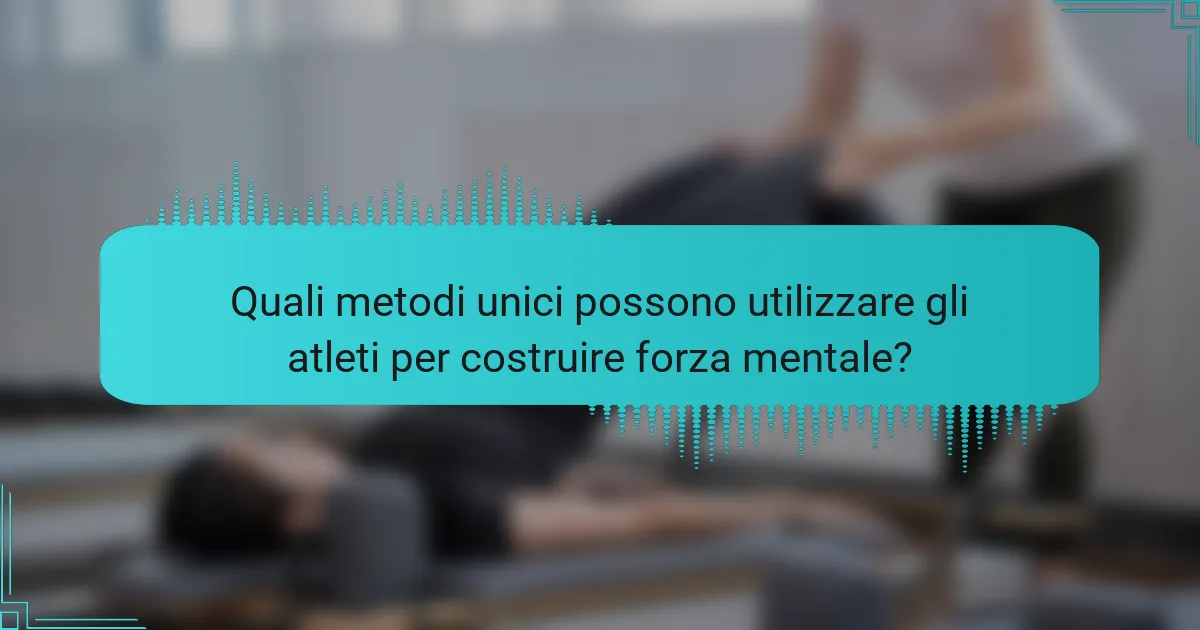 Quali metodi unici possono utilizzare gli atleti per costruire forza mentale?