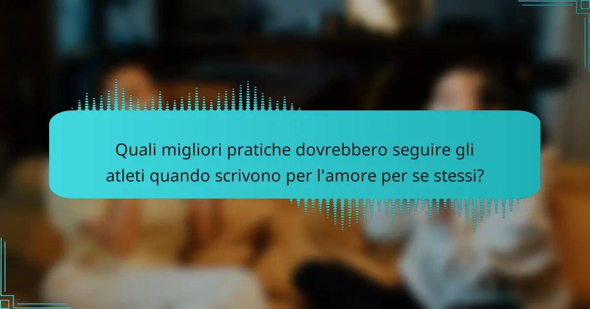 Quali migliori pratiche dovrebbero seguire gli atleti quando scrivono per l'amore per se stessi?