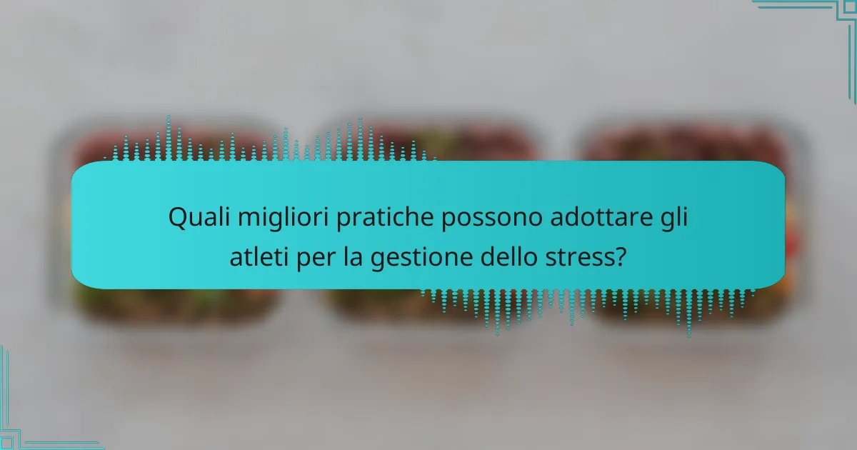Quali migliori pratiche possono adottare gli atleti per la gestione dello stress?