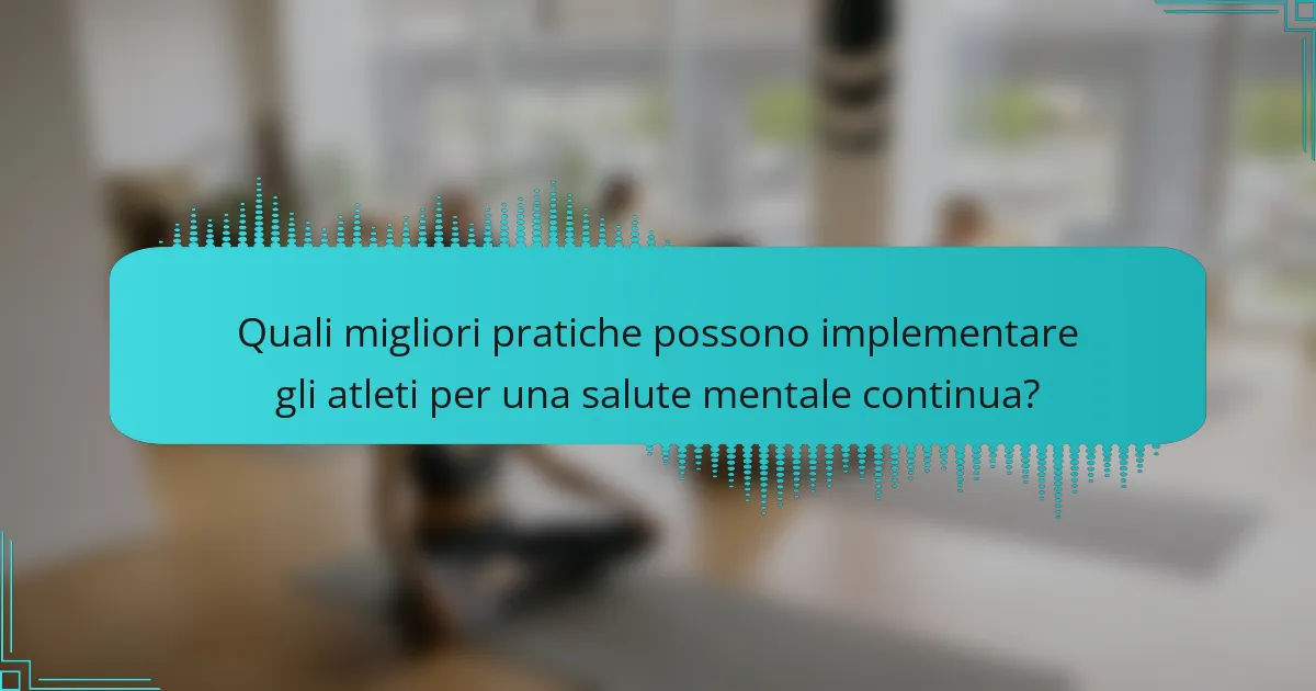 Quali migliori pratiche possono implementare gli atleti per una salute mentale continua?