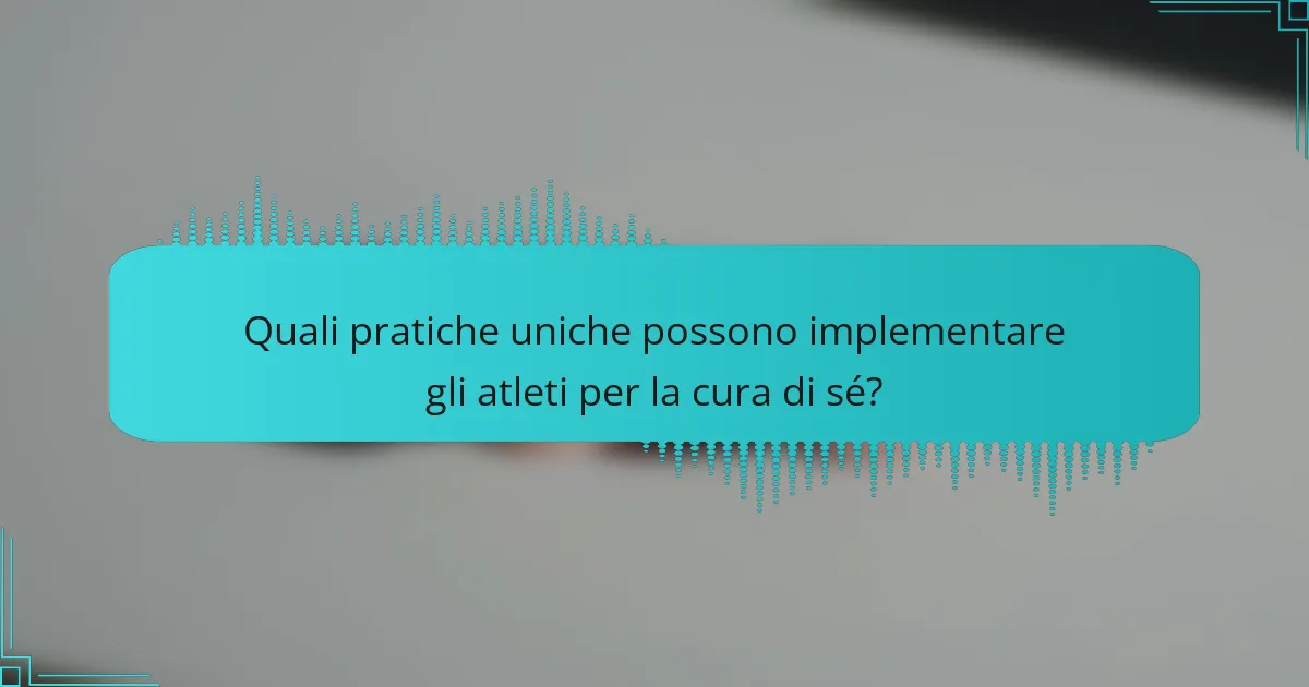 Quali pratiche uniche possono implementare gli atleti per la cura di sé?