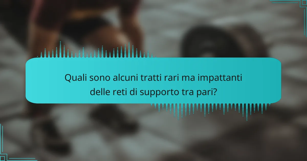 Quali sono alcuni tratti rari ma impattanti delle reti di supporto tra pari?