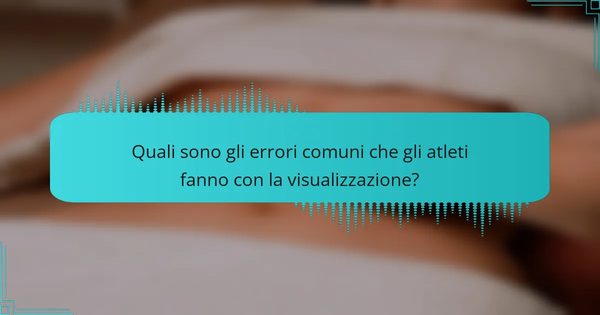 Quali sono gli errori comuni che gli atleti fanno con la visualizzazione?