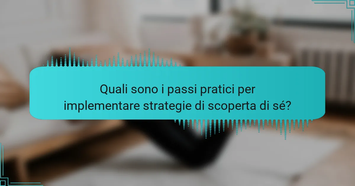 Quali sono i passi pratici per implementare strategie di scoperta di sé?