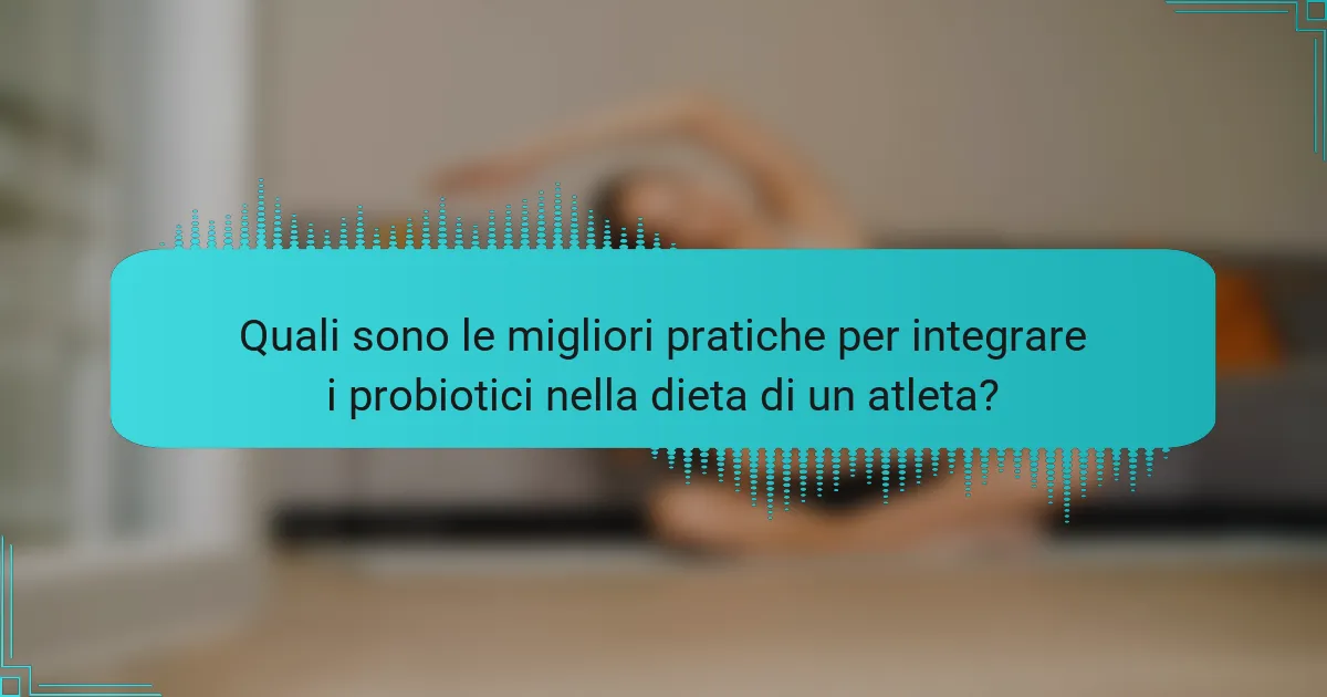 Quali sono le migliori pratiche per integrare i probiotici nella dieta di un atleta?
