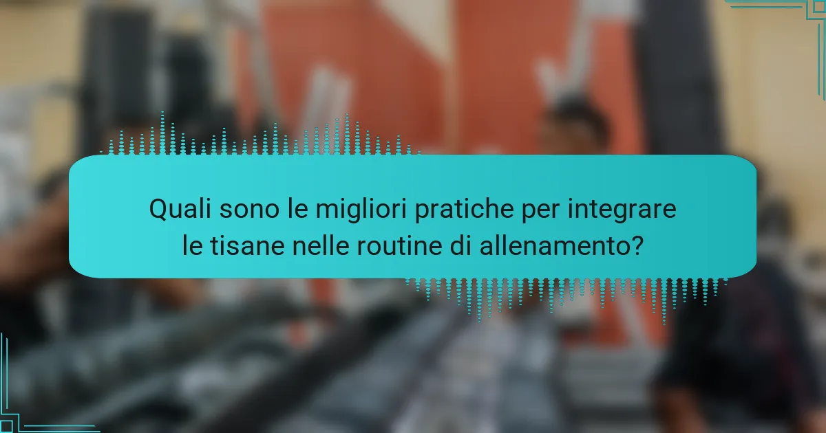 Quali sono le migliori pratiche per integrare le tisane nelle routine di allenamento?