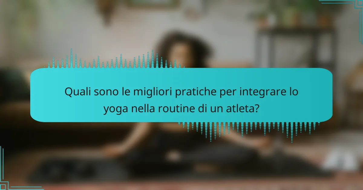 Quali sono le migliori pratiche per integrare lo yoga nella routine di un atleta?