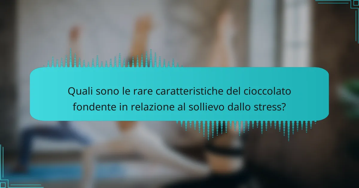 Quali sono le rare caratteristiche del cioccolato fondente in relazione al sollievo dallo stress?