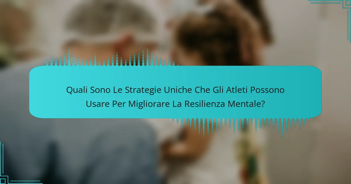 Quali Sono Le Strategie Uniche Che Gli Atleti Possono Usare Per Migliorare La Resilienza Mentale?