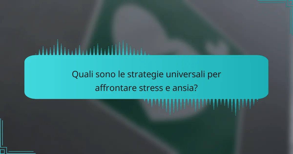 Quali sono le strategie universali per affrontare stress e ansia?