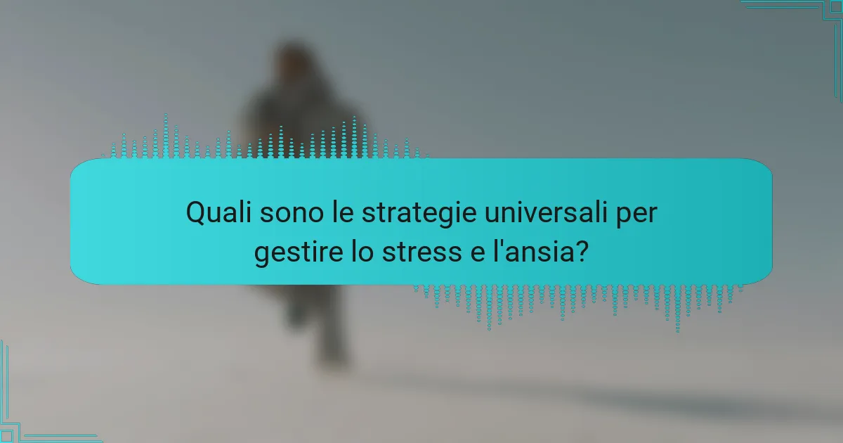Quali sono le strategie universali per gestire lo stress e l'ansia?