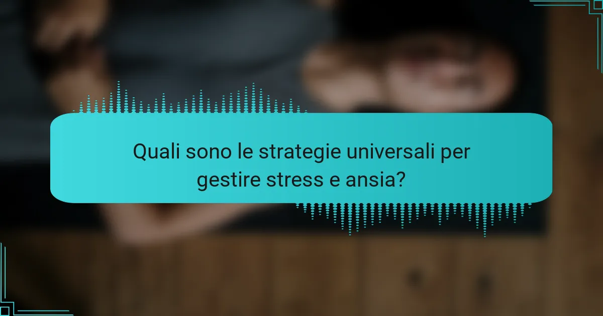 Quali sono le strategie universali per gestire stress e ansia?