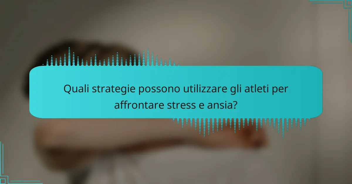 Quali strategie possono utilizzare gli atleti per affrontare stress e ansia?
