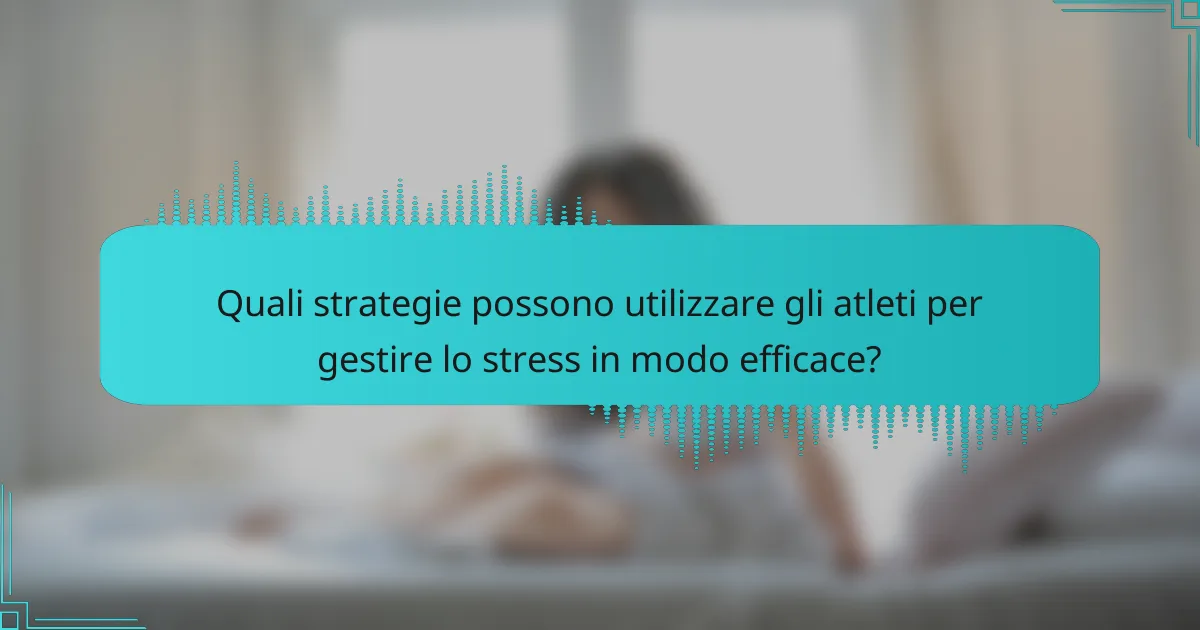 Quali strategie possono utilizzare gli atleti per gestire lo stress in modo efficace?