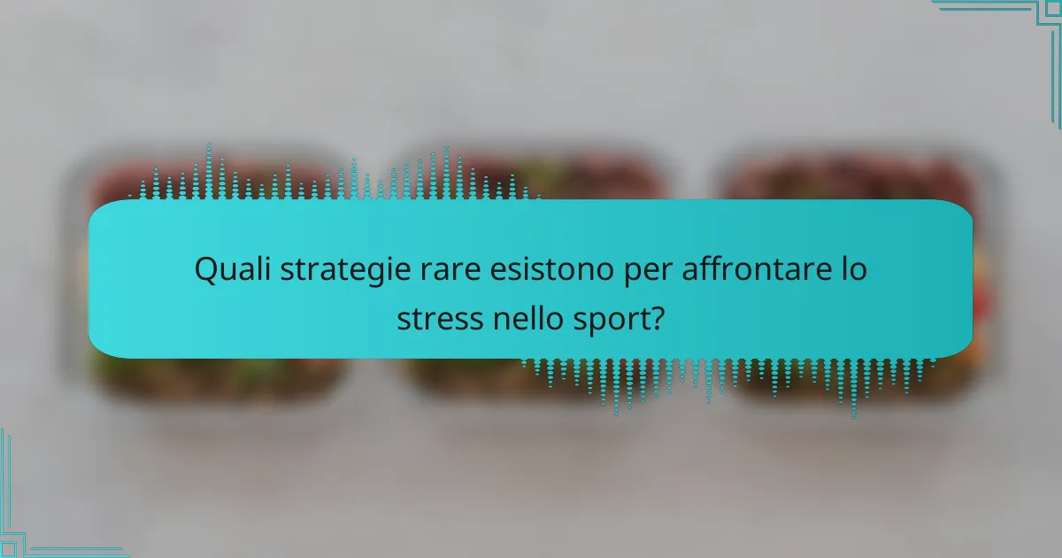 Quali strategie rare esistono per affrontare lo stress nello sport?