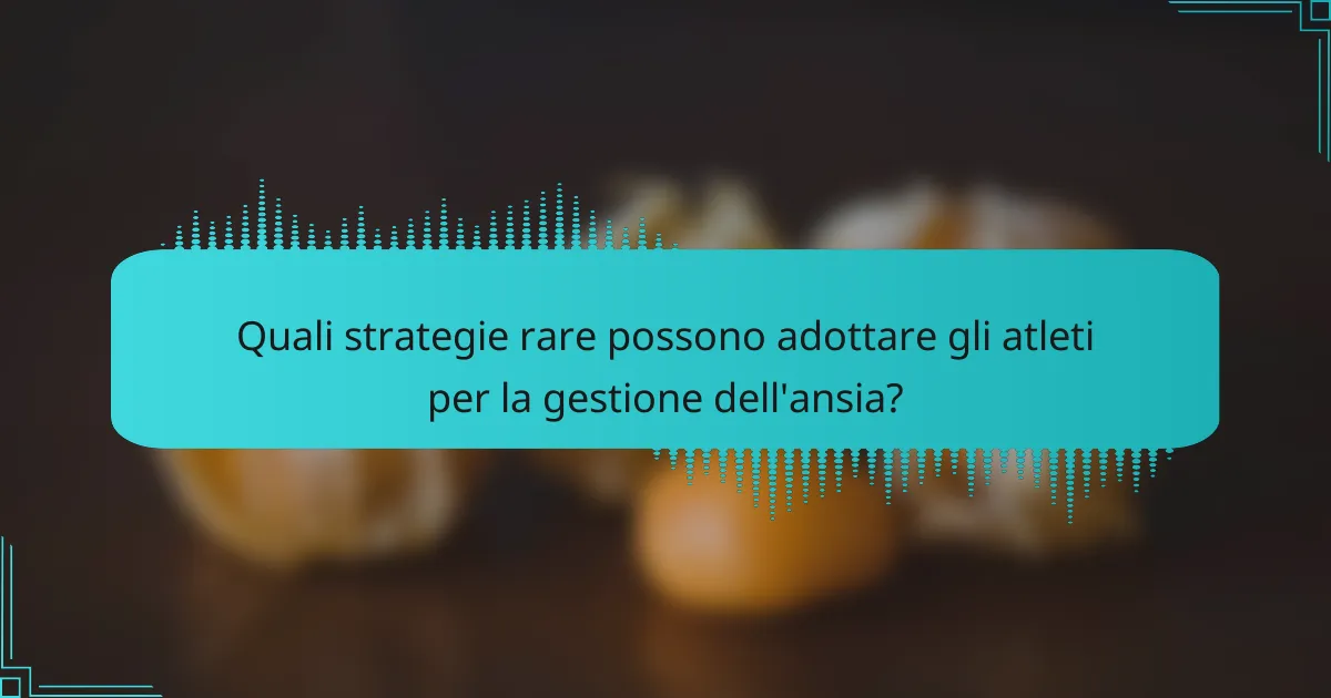Quali strategie rare possono adottare gli atleti per la gestione dell'ansia?