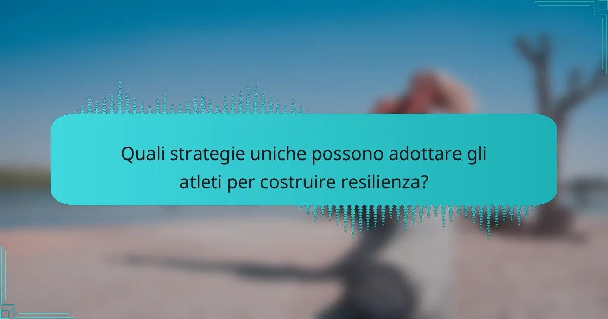 Quali strategie uniche possono adottare gli atleti per costruire resilienza?