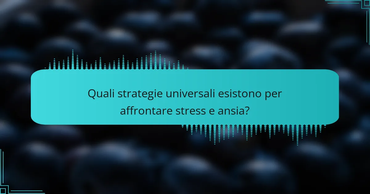 Quali strategie universali esistono per affrontare stress e ansia?