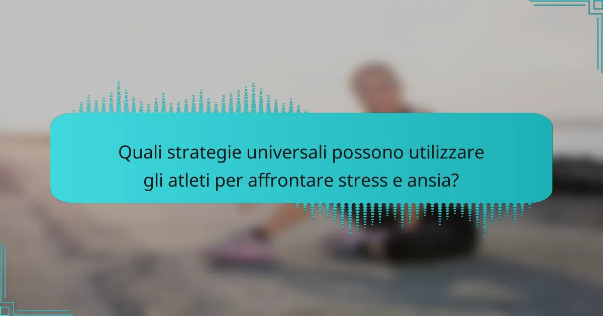 Quali strategie universali possono utilizzare gli atleti per affrontare stress e ansia?